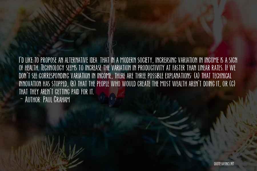 Paul Graham Quotes: I'd Like To Propose An Alternative Idea: That In A Modern Society, Increasing Variation In Income Is A Sign Of