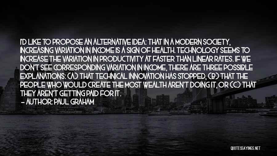 Paul Graham Quotes: I'd Like To Propose An Alternative Idea: That In A Modern Society, Increasing Variation In Income Is A Sign Of