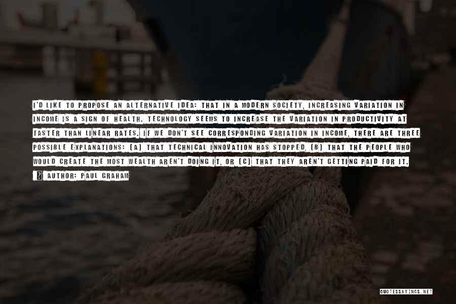 Paul Graham Quotes: I'd Like To Propose An Alternative Idea: That In A Modern Society, Increasing Variation In Income Is A Sign Of