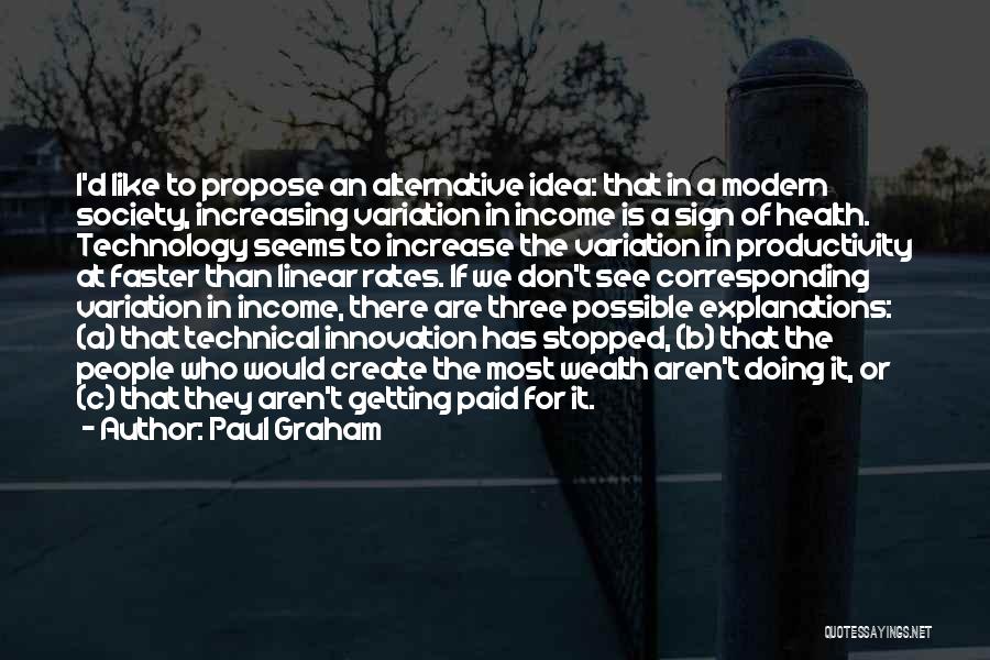 Paul Graham Quotes: I'd Like To Propose An Alternative Idea: That In A Modern Society, Increasing Variation In Income Is A Sign Of