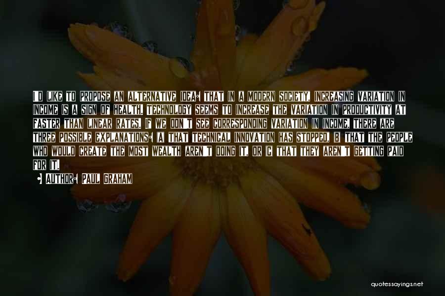Paul Graham Quotes: I'd Like To Propose An Alternative Idea: That In A Modern Society, Increasing Variation In Income Is A Sign Of