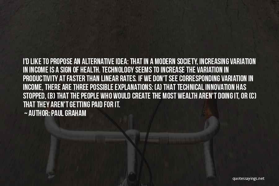 Paul Graham Quotes: I'd Like To Propose An Alternative Idea: That In A Modern Society, Increasing Variation In Income Is A Sign Of