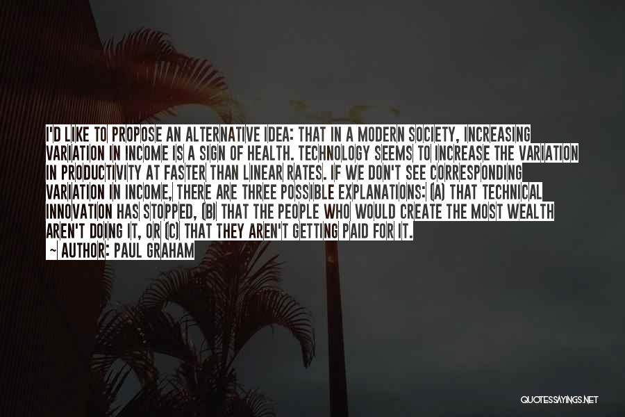 Paul Graham Quotes: I'd Like To Propose An Alternative Idea: That In A Modern Society, Increasing Variation In Income Is A Sign Of