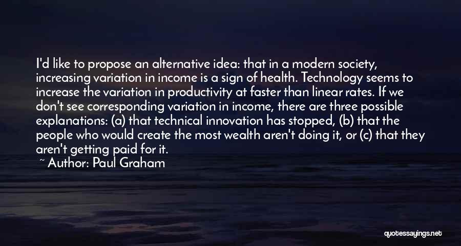 Paul Graham Quotes: I'd Like To Propose An Alternative Idea: That In A Modern Society, Increasing Variation In Income Is A Sign Of