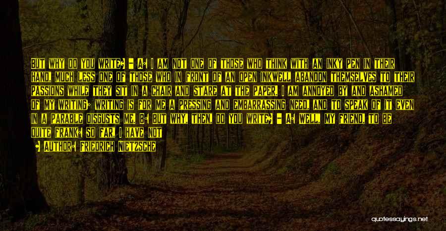 Friedrich Nietzsche Quotes: But Why Do You Write? - A: I Am Not One Of Those Who Think With An Inky Pen In