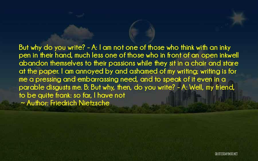 Friedrich Nietzsche Quotes: But Why Do You Write? - A: I Am Not One Of Those Who Think With An Inky Pen In