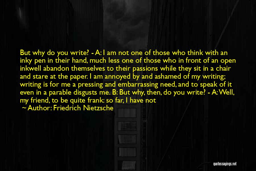 Friedrich Nietzsche Quotes: But Why Do You Write? - A: I Am Not One Of Those Who Think With An Inky Pen In