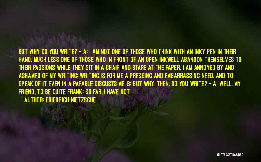 Friedrich Nietzsche Quotes: But Why Do You Write? - A: I Am Not One Of Those Who Think With An Inky Pen In