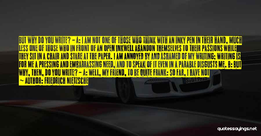 Friedrich Nietzsche Quotes: But Why Do You Write? - A: I Am Not One Of Those Who Think With An Inky Pen In