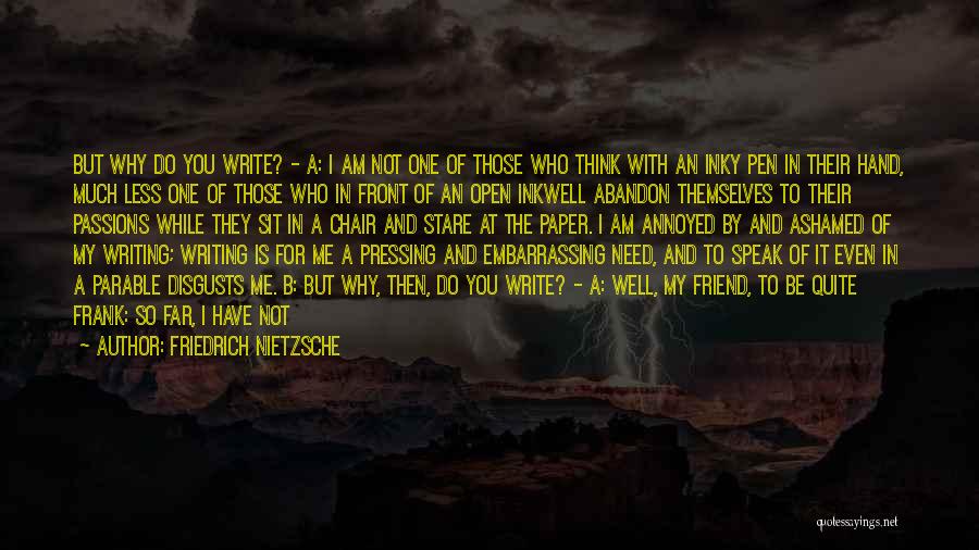 Friedrich Nietzsche Quotes: But Why Do You Write? - A: I Am Not One Of Those Who Think With An Inky Pen In