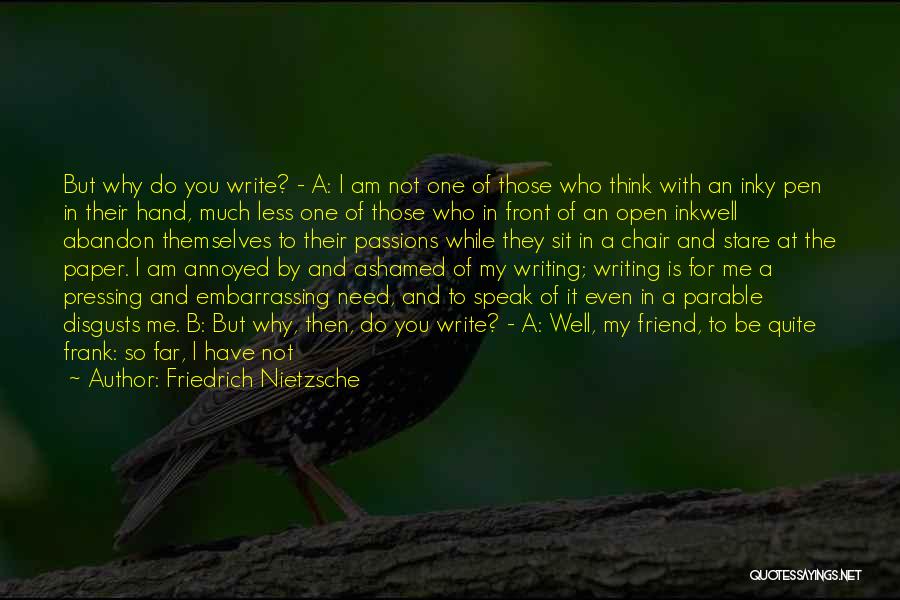 Friedrich Nietzsche Quotes: But Why Do You Write? - A: I Am Not One Of Those Who Think With An Inky Pen In
