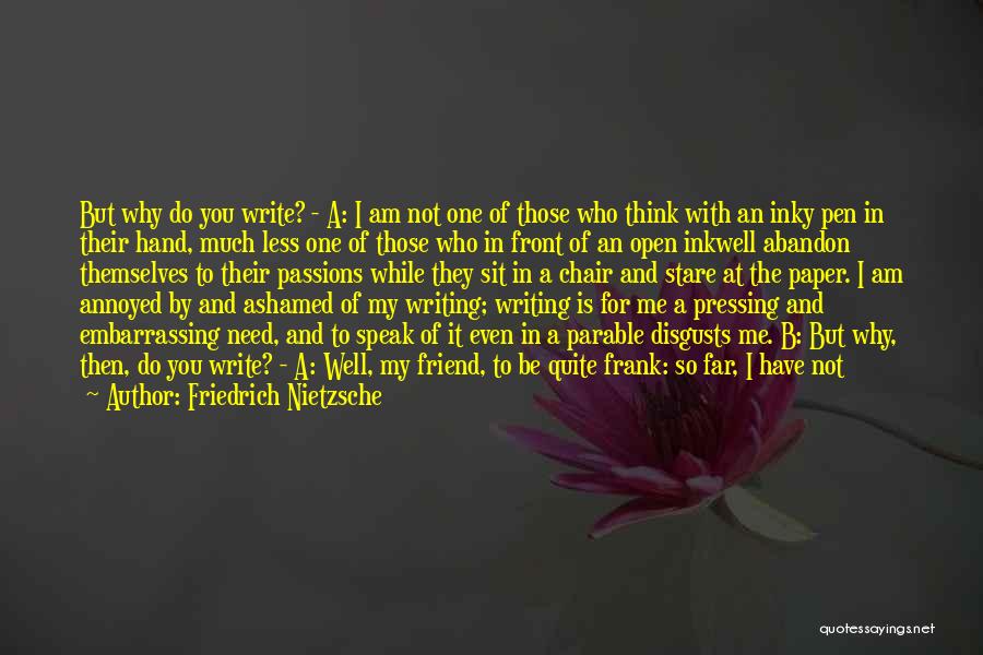 Friedrich Nietzsche Quotes: But Why Do You Write? - A: I Am Not One Of Those Who Think With An Inky Pen In