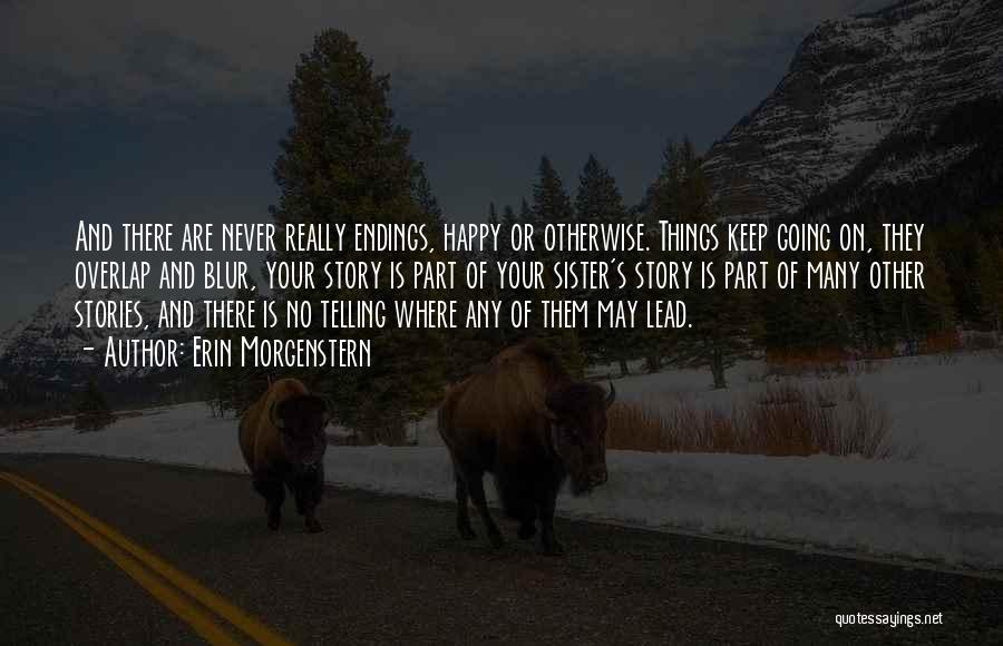 Erin Morgenstern Quotes: And There Are Never Really Endings, Happy Or Otherwise. Things Keep Going On, They Overlap And Blur, Your Story Is