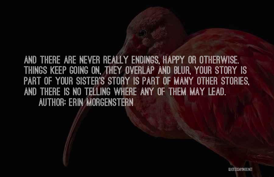 Erin Morgenstern Quotes: And There Are Never Really Endings, Happy Or Otherwise. Things Keep Going On, They Overlap And Blur, Your Story Is