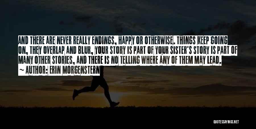 Erin Morgenstern Quotes: And There Are Never Really Endings, Happy Or Otherwise. Things Keep Going On, They Overlap And Blur, Your Story Is