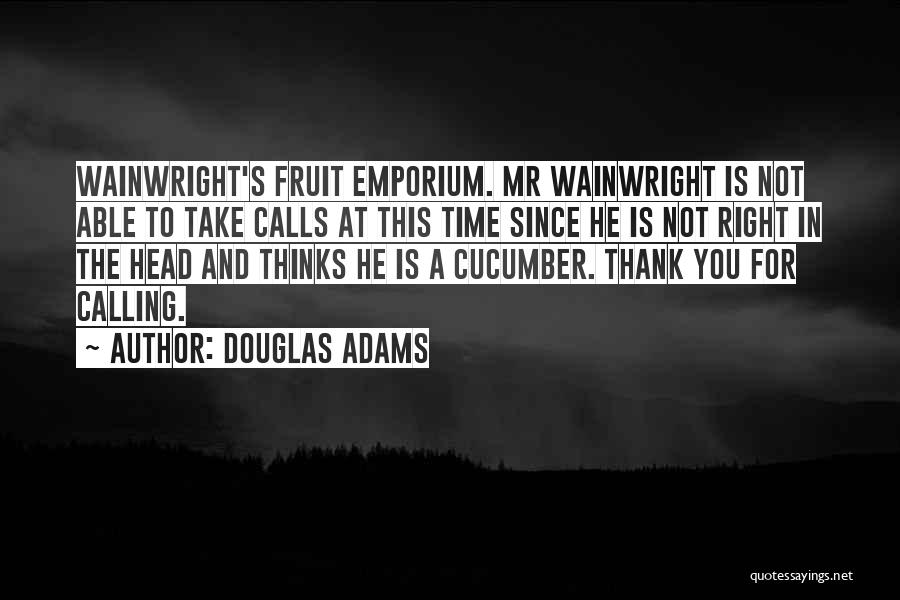 Douglas Adams Quotes: Wainwright's Fruit Emporium. Mr Wainwright Is Not Able To Take Calls At This Time Since He Is Not Right In