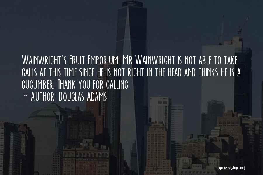 Douglas Adams Quotes: Wainwright's Fruit Emporium. Mr Wainwright Is Not Able To Take Calls At This Time Since He Is Not Right In