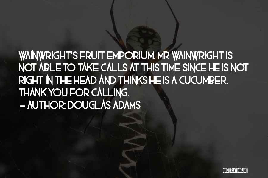 Douglas Adams Quotes: Wainwright's Fruit Emporium. Mr Wainwright Is Not Able To Take Calls At This Time Since He Is Not Right In