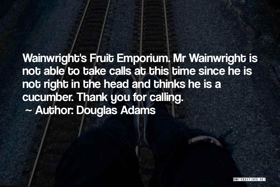 Douglas Adams Quotes: Wainwright's Fruit Emporium. Mr Wainwright Is Not Able To Take Calls At This Time Since He Is Not Right In