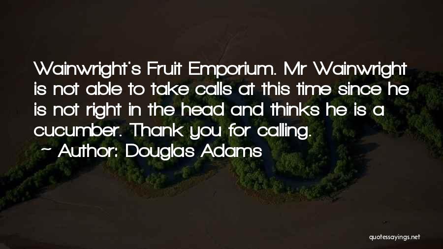Douglas Adams Quotes: Wainwright's Fruit Emporium. Mr Wainwright Is Not Able To Take Calls At This Time Since He Is Not Right In
