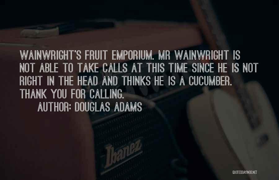 Douglas Adams Quotes: Wainwright's Fruit Emporium. Mr Wainwright Is Not Able To Take Calls At This Time Since He Is Not Right In