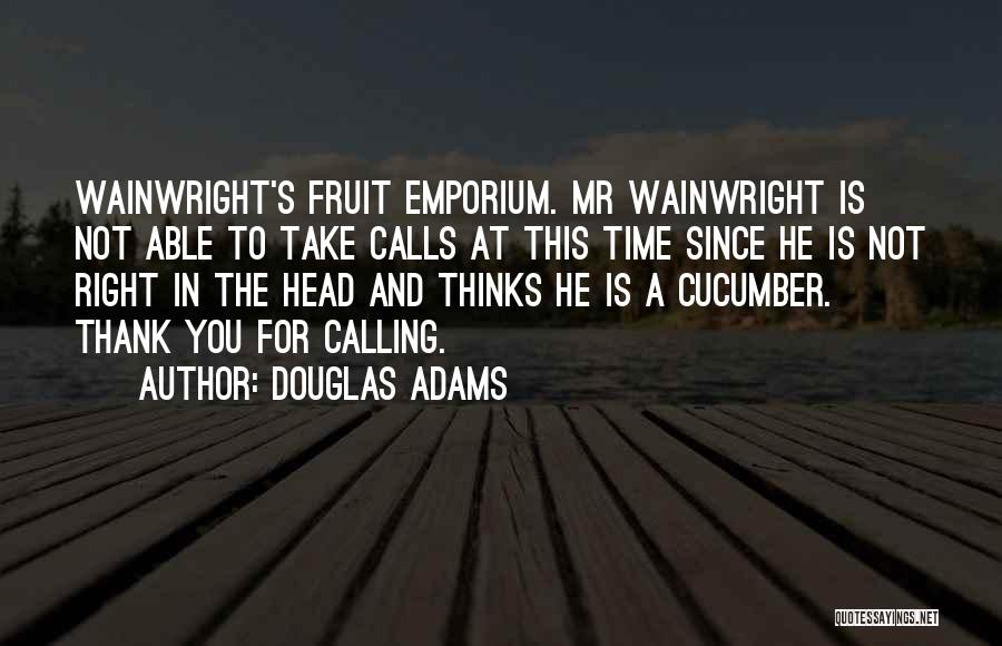 Douglas Adams Quotes: Wainwright's Fruit Emporium. Mr Wainwright Is Not Able To Take Calls At This Time Since He Is Not Right In