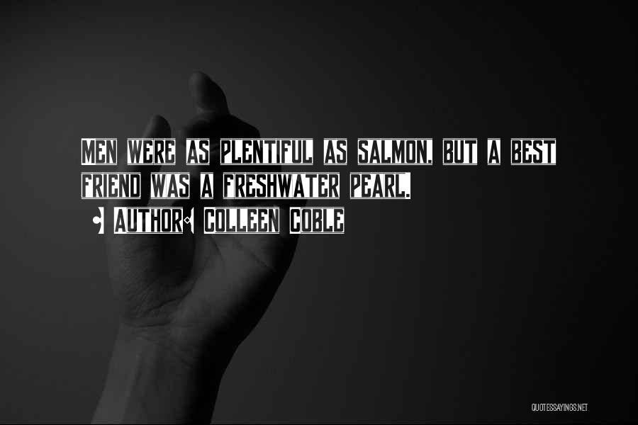 Colleen Coble Quotes: Men Were As Plentiful As Salmon, But A Best Friend Was A Freshwater Pearl.