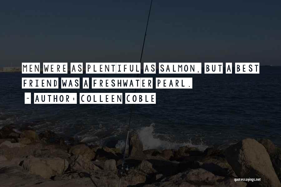 Colleen Coble Quotes: Men Were As Plentiful As Salmon, But A Best Friend Was A Freshwater Pearl.