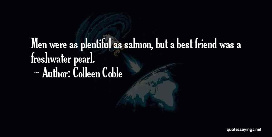 Colleen Coble Quotes: Men Were As Plentiful As Salmon, But A Best Friend Was A Freshwater Pearl.