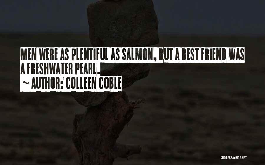 Colleen Coble Quotes: Men Were As Plentiful As Salmon, But A Best Friend Was A Freshwater Pearl.