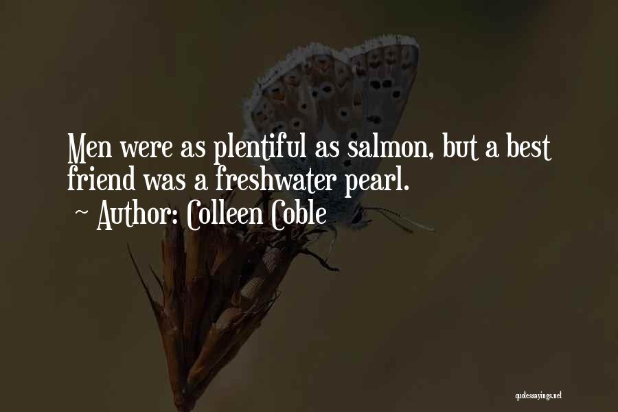 Colleen Coble Quotes: Men Were As Plentiful As Salmon, But A Best Friend Was A Freshwater Pearl.