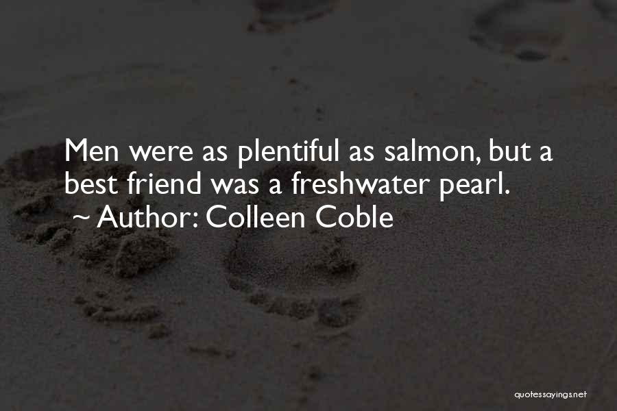 Colleen Coble Quotes: Men Were As Plentiful As Salmon, But A Best Friend Was A Freshwater Pearl.