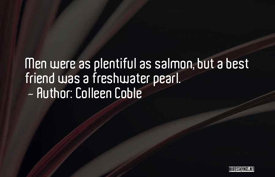 Colleen Coble Quotes: Men Were As Plentiful As Salmon, But A Best Friend Was A Freshwater Pearl.