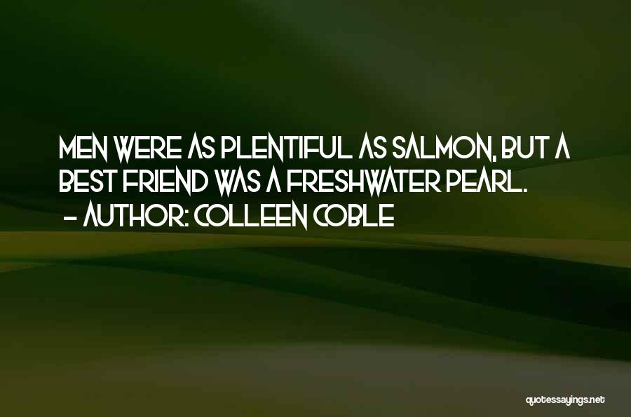 Colleen Coble Quotes: Men Were As Plentiful As Salmon, But A Best Friend Was A Freshwater Pearl.