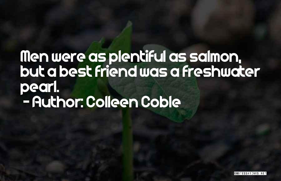 Colleen Coble Quotes: Men Were As Plentiful As Salmon, But A Best Friend Was A Freshwater Pearl.