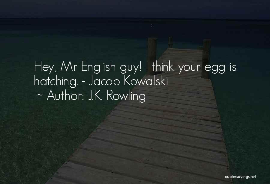 J.K. Rowling Quotes: Hey, Mr English Guy! I Think Your Egg Is Hatching. - Jacob Kowalski