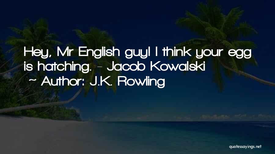 J.K. Rowling Quotes: Hey, Mr English Guy! I Think Your Egg Is Hatching. - Jacob Kowalski