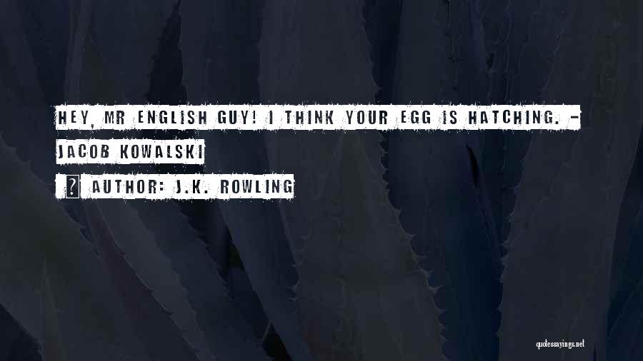 J.K. Rowling Quotes: Hey, Mr English Guy! I Think Your Egg Is Hatching. - Jacob Kowalski