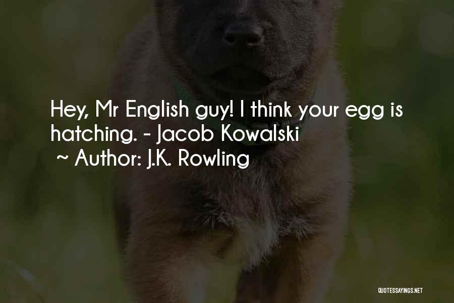 J.K. Rowling Quotes: Hey, Mr English Guy! I Think Your Egg Is Hatching. - Jacob Kowalski