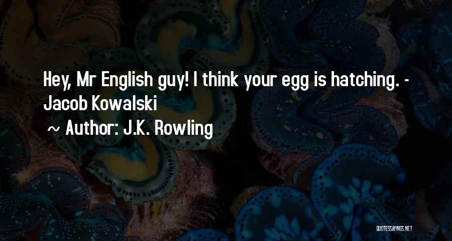 J.K. Rowling Quotes: Hey, Mr English Guy! I Think Your Egg Is Hatching. - Jacob Kowalski