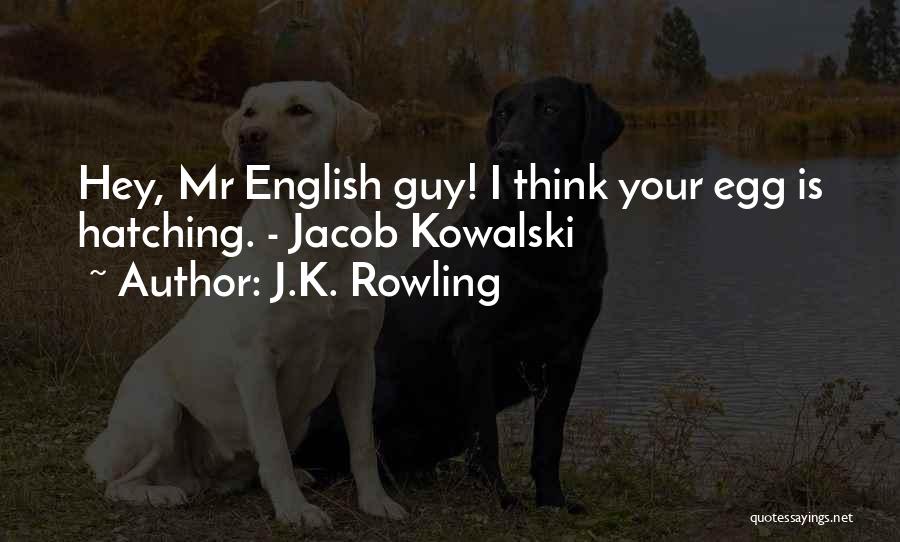 J.K. Rowling Quotes: Hey, Mr English Guy! I Think Your Egg Is Hatching. - Jacob Kowalski