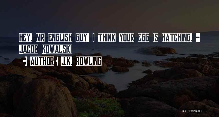 J.K. Rowling Quotes: Hey, Mr English Guy! I Think Your Egg Is Hatching. - Jacob Kowalski