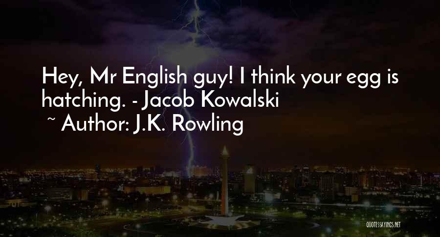 J.K. Rowling Quotes: Hey, Mr English Guy! I Think Your Egg Is Hatching. - Jacob Kowalski