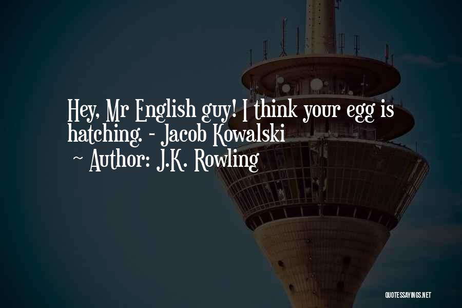 J.K. Rowling Quotes: Hey, Mr English Guy! I Think Your Egg Is Hatching. - Jacob Kowalski