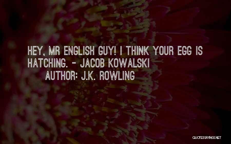 J.K. Rowling Quotes: Hey, Mr English Guy! I Think Your Egg Is Hatching. - Jacob Kowalski