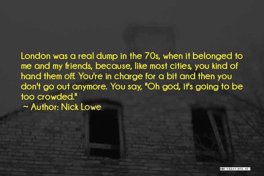 Nick Lowe Quotes: London Was A Real Dump In The 70s, When It Belonged To Me And My Friends, Because, Like Most Cities,