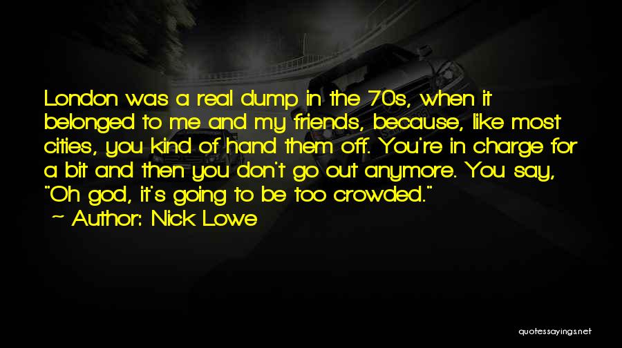 Nick Lowe Quotes: London Was A Real Dump In The 70s, When It Belonged To Me And My Friends, Because, Like Most Cities,