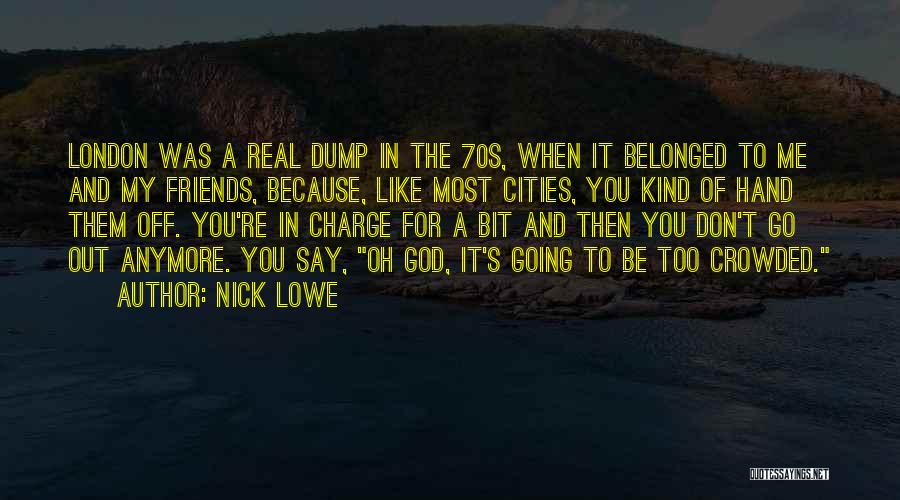 Nick Lowe Quotes: London Was A Real Dump In The 70s, When It Belonged To Me And My Friends, Because, Like Most Cities,