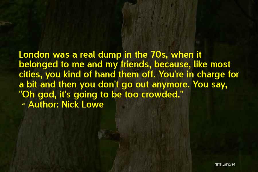 Nick Lowe Quotes: London Was A Real Dump In The 70s, When It Belonged To Me And My Friends, Because, Like Most Cities,