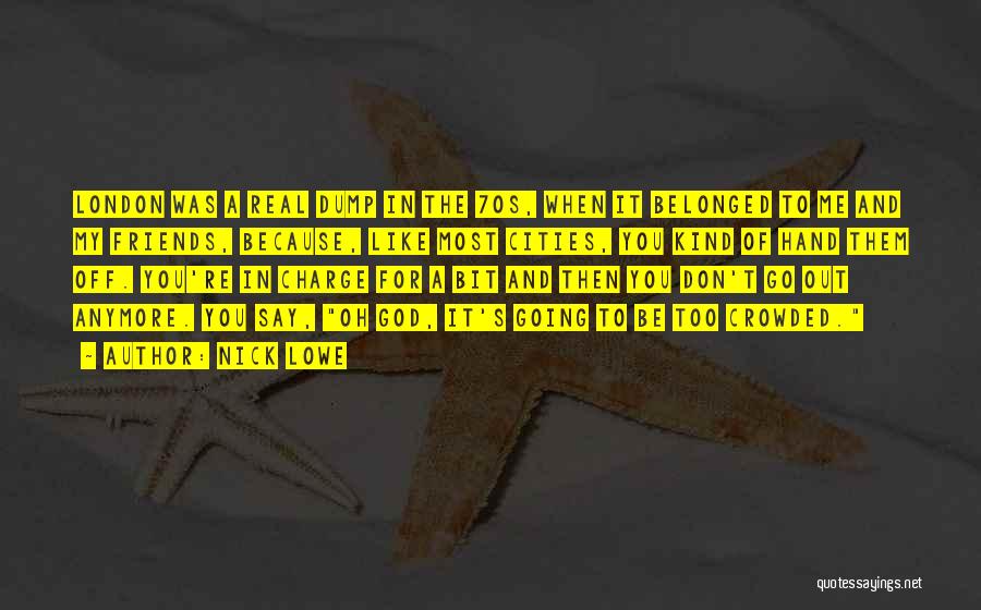 Nick Lowe Quotes: London Was A Real Dump In The 70s, When It Belonged To Me And My Friends, Because, Like Most Cities,